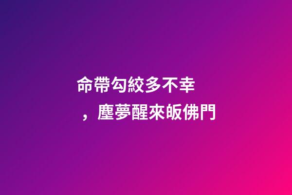 命帶勾絞多不幸，塵夢醒來皈佛門